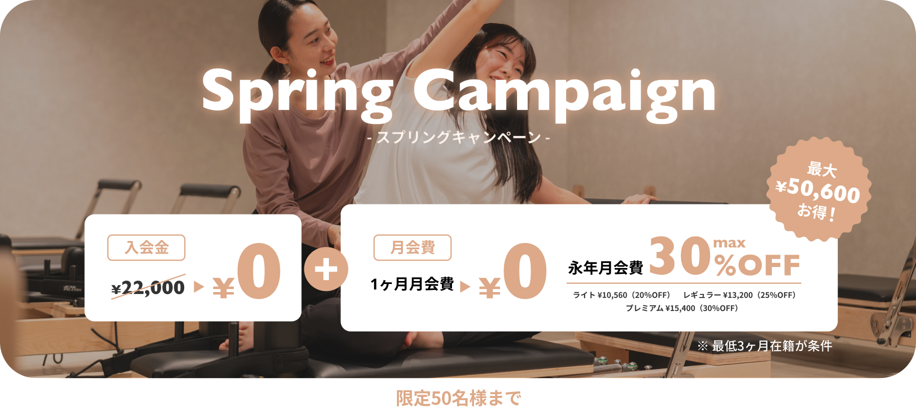 スプリングキャンペーン 入会金0円+１ヶ月月会費0円 永年月会費max30%OFF（ライト¥10,560(20%OFF) レギュラー¥13,200(25%OFF) プレミアム¥15,400(30%OFF)） 最大¥50,600お得！※最低3ヶ月在籍が条件　限定50名様まで