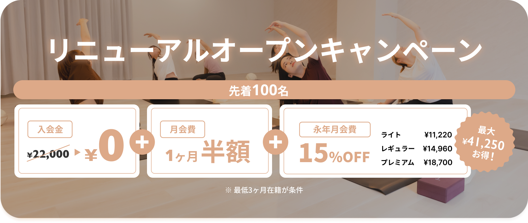 リニューアルオープンキャンペーン 入会金22,000円が無料・月会費1ヶ月半額・永年月会費15％OFF ライト¥11,220／レギュラー¥14,960／プレミアム¥18,700。最大41,250円お得です。※最低3ヶ月在籍が条件となります。