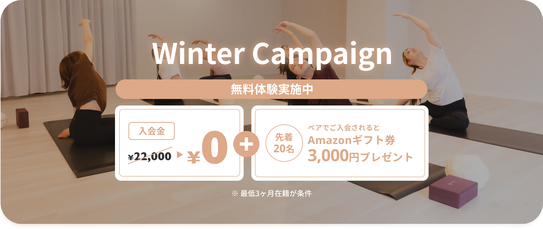 Winter Campaign 入会金22,000円が無料・先着20名：ペアでご入会されるとAmazonギフト券3,000円プレゼント。※最低3ヶ月在籍が条件となります。